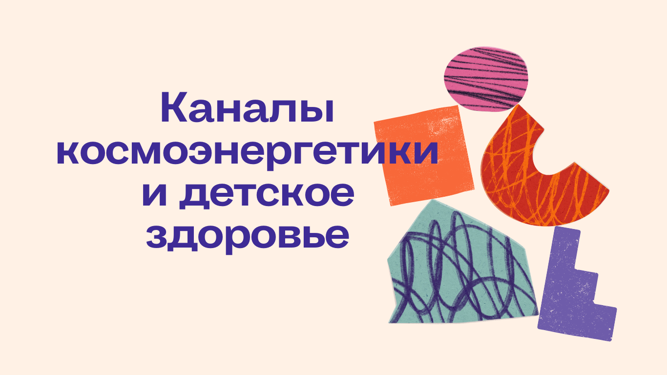 каналы космоэнергетики и детское здоровье