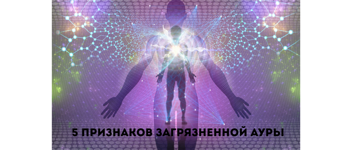 школа космоэнергетики: 5 признаков загрязненной ауры